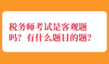 稅務師考試是客觀題嗎？有什么題目的題？