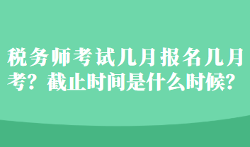 稅務(wù)師考試幾月報(bào)名幾月考？截止時(shí)間是什么時(shí)候？