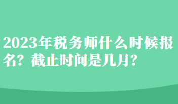 2023年稅務(wù)師什么時(shí)候報(bào)名？