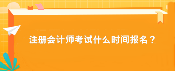 注冊會計師考試什么時間報名？