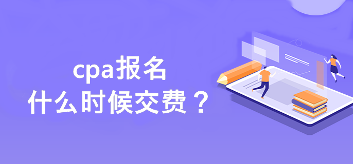 cpa報名什么時候交費？