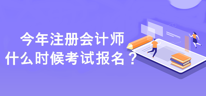 注冊(cè)會(huì)計(jì)師什么時(shí)候考試報(bào)名？