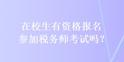 在校生有資格報(bào)名參加稅務(wù)師考試嗎？