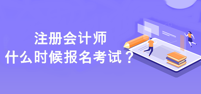 注冊會計師什么時候報名考試？