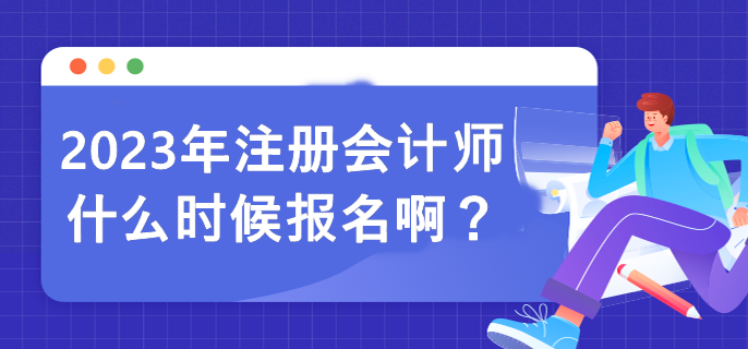 2023年注冊(cè)會(huì)計(jì)師什么時(shí)候報(bào)名啊？