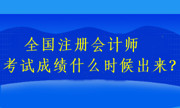 全國注冊會計師考試成績什么時候出來？