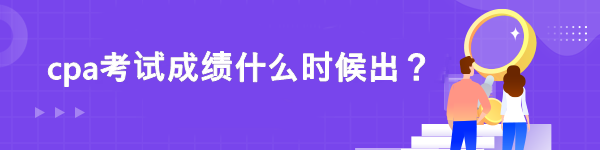 cpa考試成績什么時(shí)候出？