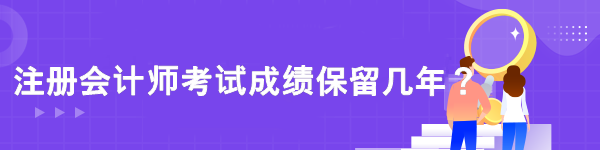 注冊會計(jì)師考試成績保留幾年？