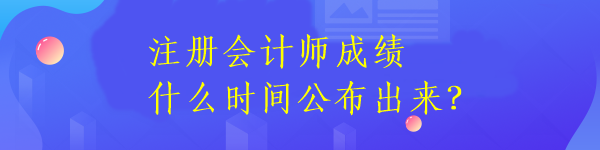 注冊會計師成績什么時間公布出來？