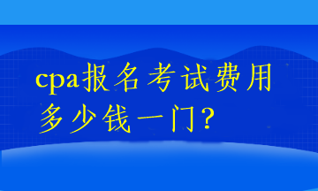 cpa報名考試費用多少錢一門？