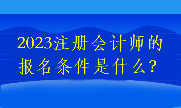 2023注冊會計師的報名條件是什么？