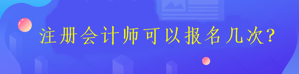 注冊(cè)會(huì)計(jì)師可以報(bào)名幾次？