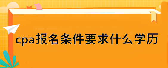 cpa報(bào)名條件要求什么學(xué)歷