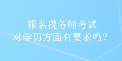 報名稅務(wù)師考試對學歷方面有要求嗎？