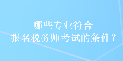 哪些專業(yè)符合報(bào)名稅務(wù)師考試的條件？