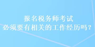 報(bào)名稅務(wù)師考試必須要有相關(guān)的工作經(jīng)歷嗎？