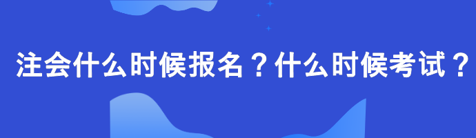 注會什么時候報名？什么時候考試？