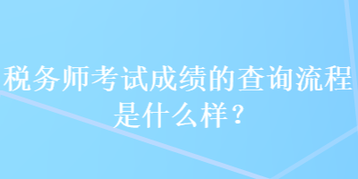 稅務(wù)師考試成績的查詢流程是什么樣？