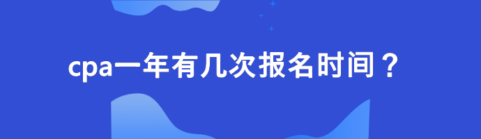 cpa一年有幾次報(bào)名時(shí)間？