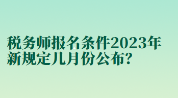 稅務師報名條件2023年新規(guī)定幾月份公布