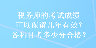 稅務(wù)師的考試成績可以保留幾年有效？各科目考多少分合格？