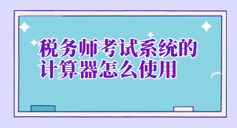 稅務(wù)師考試系統(tǒng)的計算器怎么使用