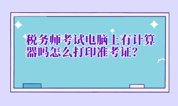 稅務師考試電腦上有計算器嗎怎么打印準考證？