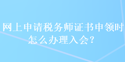 網(wǎng)上申請稅務(wù)師證書申領(lǐng)時怎么辦理入會？ 