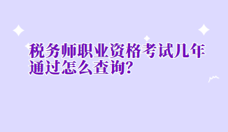 稅務(wù)師職業(yè)資格考試幾年通過怎么查詢