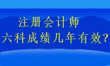 注冊會計師六科成績幾年有效？