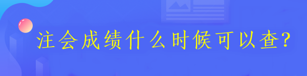 注會(huì)成績(jī)什么時(shí)候可以查？