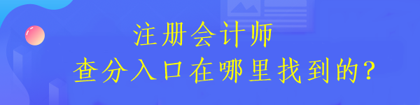 注冊會計師查分入口在哪里找到的？