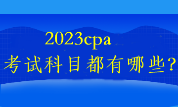 2023cpa考試科目都有哪些？