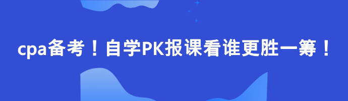 cpa備考！自學(xué)PK報(bào)課看誰(shuí)更勝一籌！