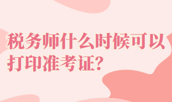 稅務(wù)師什么時(shí)候可以打印準(zhǔn)考證？