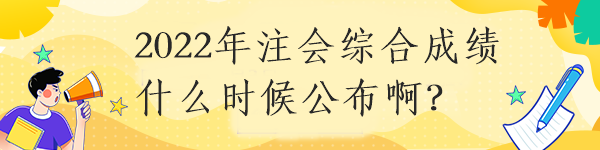 2022年注會綜合成績什么時候公布?。? suffix=