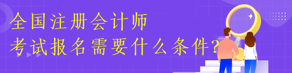 全國注冊會計(jì)師考試報(bào)名需要什么條件？