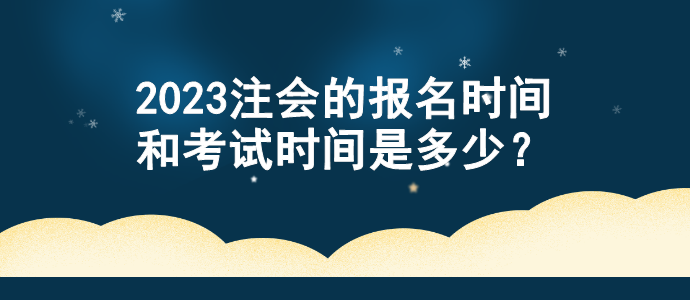 2023注會的報名時間和考試時間是多少？