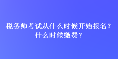 稅務師考試從什么時候開始報名？什么時候繳費？