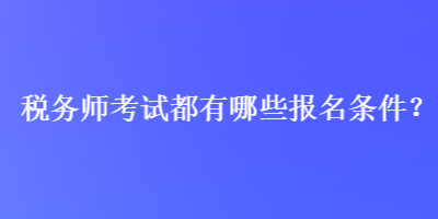 稅務(wù)師考試都有哪些報(bào)名條件？