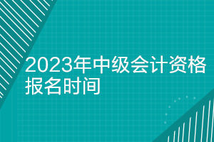 北京2023年中級(jí)會(huì)計(jì)考試報(bào)名時(shí)間