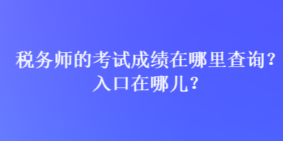 稅務師的考試成績在哪里查詢？入口在哪兒？