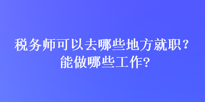 稅務師可以去哪些地方就職？能做哪些工作？