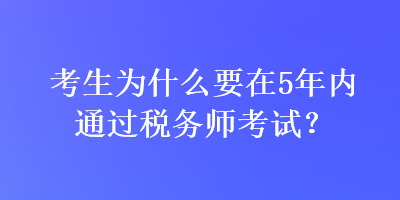 考生為什么要在5年內(nèi)通過稅務(wù)師考試？