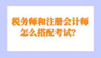 稅務(wù)師和注冊(cè)會(huì)計(jì)師怎么搭配考試