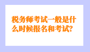 稅務(wù)師考試一般是什么時候報名和考試？