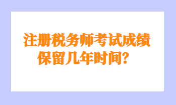 注冊(cè)稅務(wù)師考試成績保留幾年時(shí)間