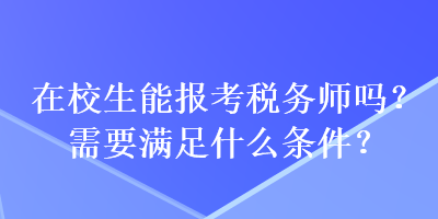 在校生能報(bào)考稅務(wù)師嗎？需要滿足什么條件？