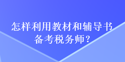 怎樣利用教材和輔導(dǎo)書(shū)備考稅務(wù)師？