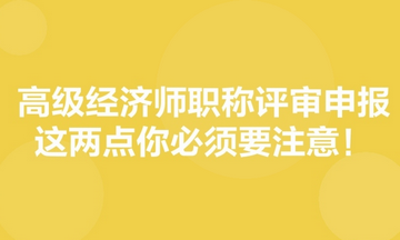 高級(jí)經(jīng)濟(jì)師職稱(chēng)評(píng)審申報(bào)，這兩點(diǎn)你必須要注意！